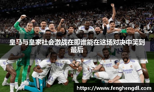 悟空体育皇马与皇家社会激战在即谁能在这场对决中笑到最后